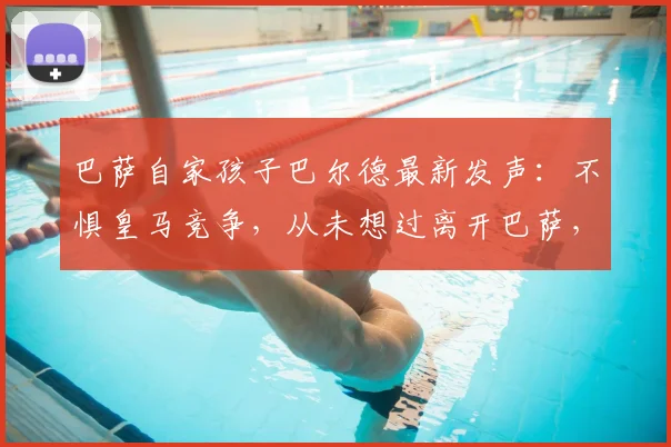 巴萨自家孩子巴尔德最新发声：不惧皇马竞争，从未想过离开巴萨，未来规划全解析