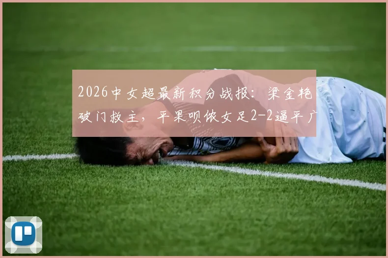 2026中女超最新积分战报：梁金艳破门救主，平果呗侬女足2-2逼平广东广州数科女足，联赛格局再生变数