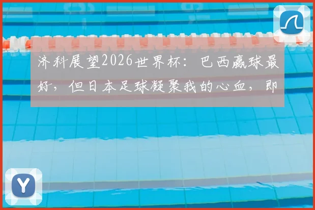 济科展望2026世界杯：巴西赢球最好，但日本足球凝聚我的心血，即便输了也能接受