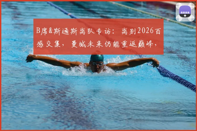 B席&斯通斯离队专访：离别2026百感交集，曼城未来仍能重返巅峰，瓜帅体系能否延续？