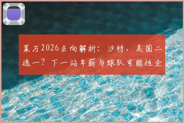 莱万2026去向解析：沙特、美国二选一？下一站年薪与球队可能性全预测