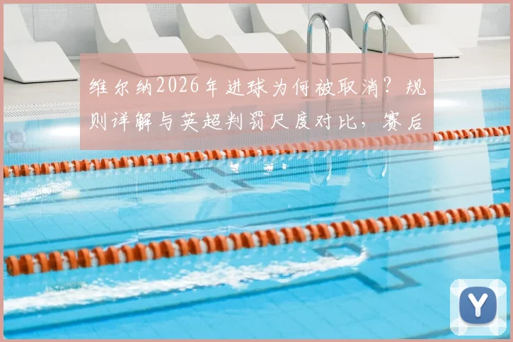 维尔纳2026年进球为何被取消？规则详解与英超判罚尺度对比，赛后采访坦诚回应