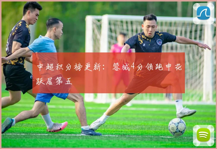 中超积分榜更新:蓉城4分领跑申花跃居第五