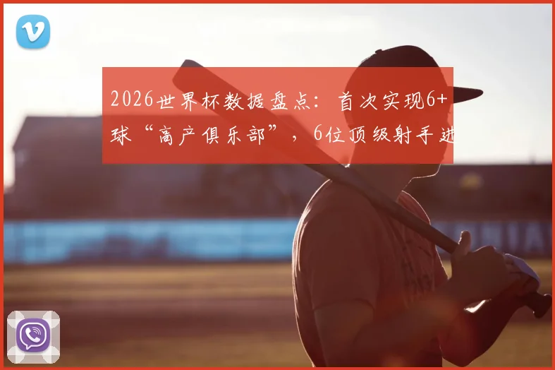 2026世界杯数据盘点：首次实现6+球“高产俱乐部”，6位顶级射手进球榜全解析