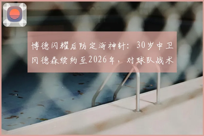 博德闪耀后防定海神针：30岁中卫冈德森续约至2026年，对球队战术体系有何关键影响？