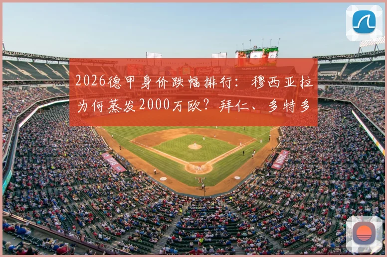 2026德甲身价跌幅排行：穆西亚拉为何蒸发2000万欧？拜仁、多特多名球星价值缩水全解析
