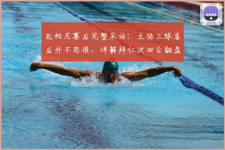 孔帕尼赛后完整采访：主场三球落后并不恐惧，详解拜仁次回合翻盘战术与球员心理调整