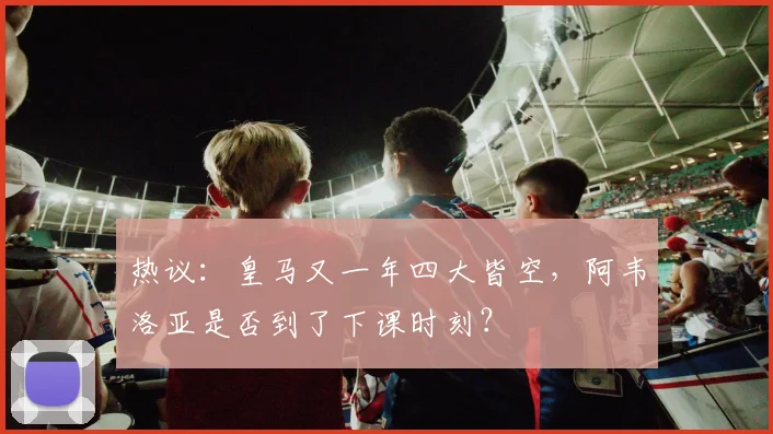 热议：皇马又一年四大皆空，阿韦洛亚是否到了下课时刻？