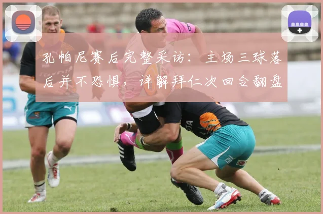孔帕尼赛后完整采访:主场三球落后并不恐惧,详解拜仁次回合翻盘战术与球员心理调整