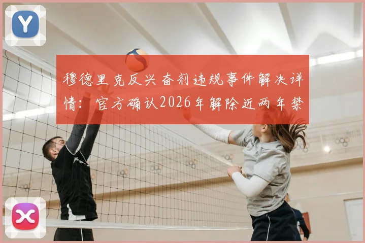 穆德里克反兴奋剂违规事件解决详情：官方确认2026年解除近两年禁赛处罚，职业生涯重启