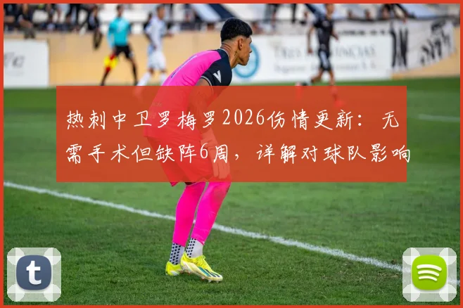 热刺中卫罗梅罗2026伤情更新:无需手术但缺阵6周,详解对球队影响及潜在替代者