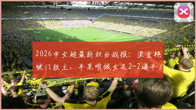 2026中女超最新积分战报：梁金艳破门救主，平果呗侬女足2-2逼平广东广州数科女足，联赛格局再生变数